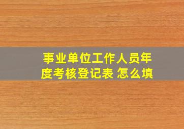 事业单位工作人员年度考核登记表 怎么填